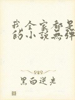 我全家都是穿来的小说无弹窗