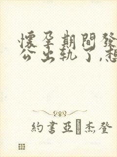 怀孕期间发现老公出轨了,想离婚要怎么做