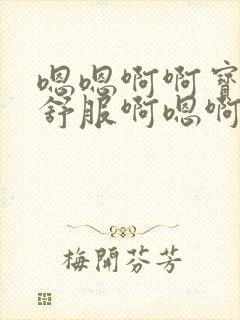 嗯嗯啊啊宝贝好舒服啊嗯啊慢点啊