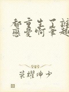 都重生了谁去谈恋爱啊笔趣阁