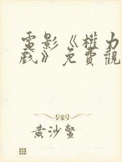 电影《权力的游戏》免费观看