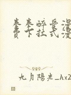 拳拳醉爱漫画免费下拉式漫画阅读