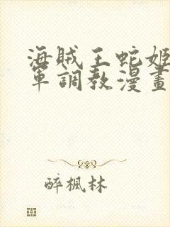 海贼王蛇姬被海军调教漫画