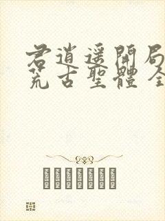 君逍遥开局签到荒古圣体 全文阅读