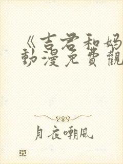 《吉君和妈妈》动漫免费观看全集