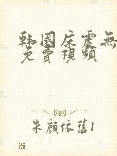 韩国床震无遮挡免费视频