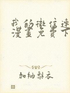 我的微信连三界漫画免费下拉式土豪