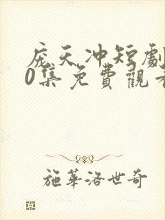 庞天冲短剧100集免费观看