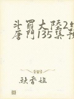 斗罗大陆2绝世唐门135集预告