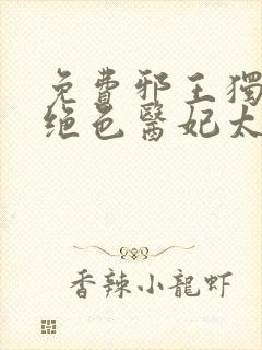 免费邪王独宠:绝色医妃太逆天小说