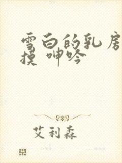 雪白的乳房 抚摸 呻吟