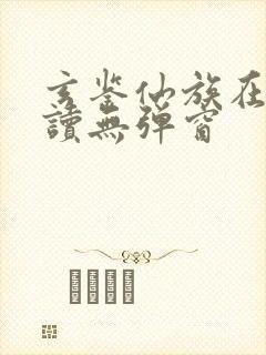 玄鉴仙族在线阅读无弹窗