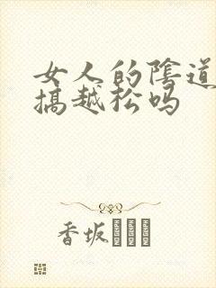 女人的阴道会越搞越松吗