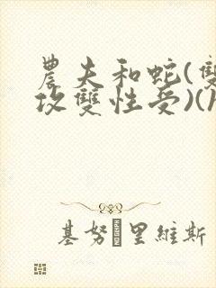 农夫和蛇(双丁攻双性受)(h