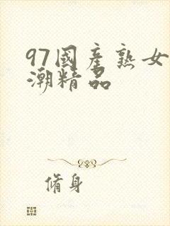 97国产熟女高潮精品