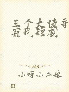 三个大佬哥哥团宠我短剧