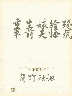 重生嫁给残疾将军前夫悔疯了免费阅读封面