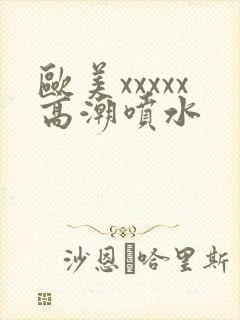 欧美xxxxx高潮喷水