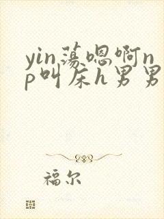 yin荡嗯啊np叫床h男男视频