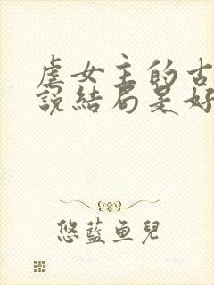 虐女主的古言小说结局是好的