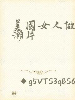 美国女人做爰高潮片