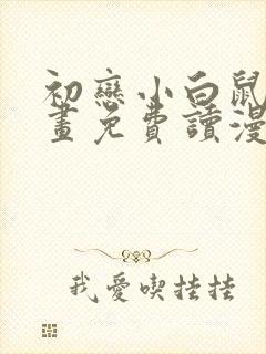 初恋小白鼠漫画画免费读漫画