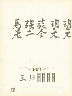 马强苏玥玥和马老二全文免费阅读笔趣阁