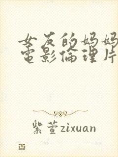 女友的妈妈韩国电影伦理片在线观看