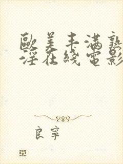 欧美丰满熟妇乱淫在线电影