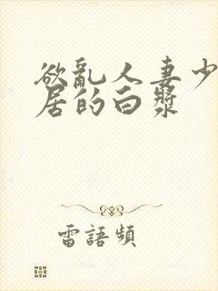 欲乱人妻少妇邻居的白浆