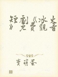 短剧《冰火沉沦》免费观看
