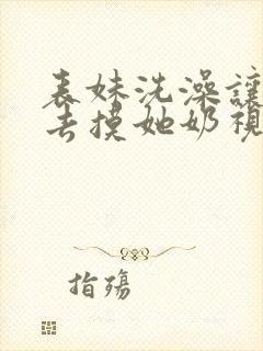 表妹洗澡让我进去摸她奶视频封面