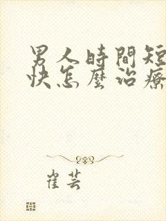 男人时间短射精快怎么治疗