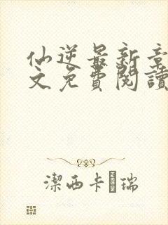 仙逆最新章节全文免费阅读无弹窗