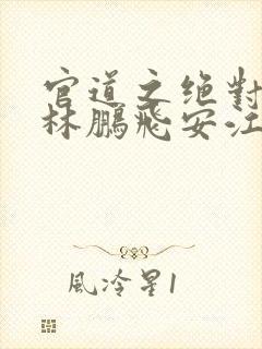 官道之绝对权力林鹏飞安江 小说阅读