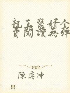 龙王医婿全文免费阅读无弹窗