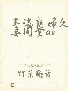 丰满熟妇久久人妻同堂av封面