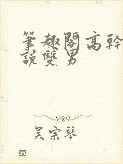 笔趣阁高干文小说双男