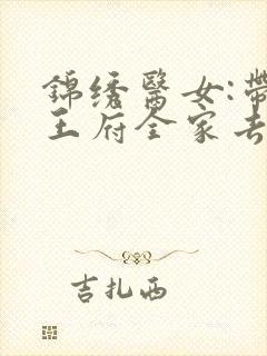 锦绣医女:带着王府全家去种田 完结