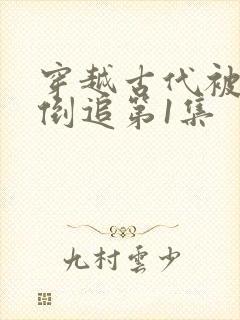 穿越古代被女帝倒追第1集