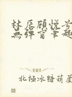 林辰顾悦兮正版无弹窗笔趣阁