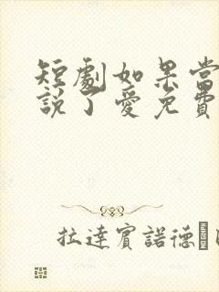 短剧如果当时我说了爱免费观看全集