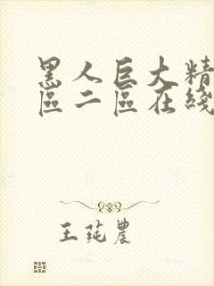 黑人巨大精品一区二区在线