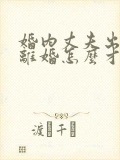 婚内丈夫出轨要离婚怎么才能挽回