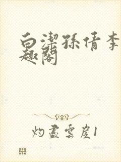 白洁孙倩李明笔趣阁