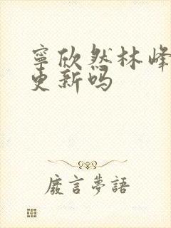 宁欣然林峰超前更新吗