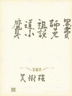 魔道祖师墨香铜臭小说免费阅读完整