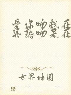 爱你吻戏在第几集热吻是在第几集