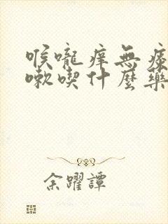 喉咙痒无痰干咳嗽吃什么药