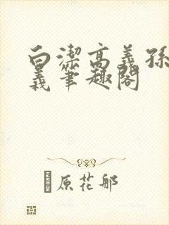 白洁高义孙倩高义笔趣阁封面